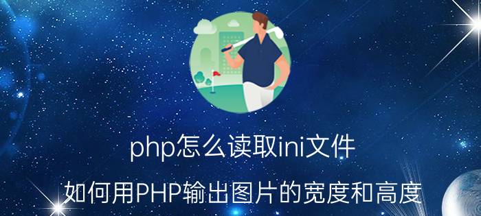 php怎么读取ini文件 如何用PHP输出图片的宽度和高度？